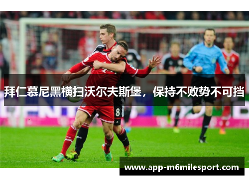拜仁慕尼黑横扫沃尔夫斯堡，保持不败势不可挡