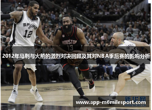 2012年马刺与火箭的激烈对决回顾及其对NBA季后赛的影响分析