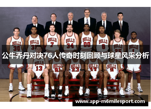 公牛乔丹对决76人传奇时刻回顾与球星风采分析