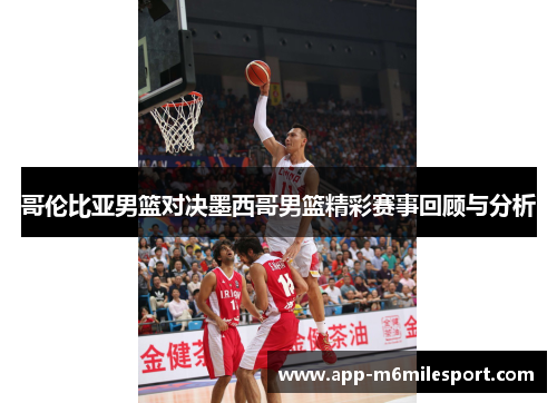 哥伦比亚男篮对决墨西哥男篮精彩赛事回顾与分析