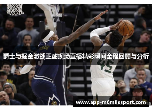 爵士与掘金激战正酣现场直播精彩瞬间全程回顾与分析