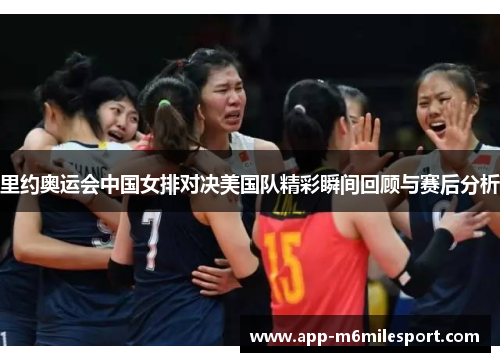 里约奥运会中国女排对决美国队精彩瞬间回顾与赛后分析